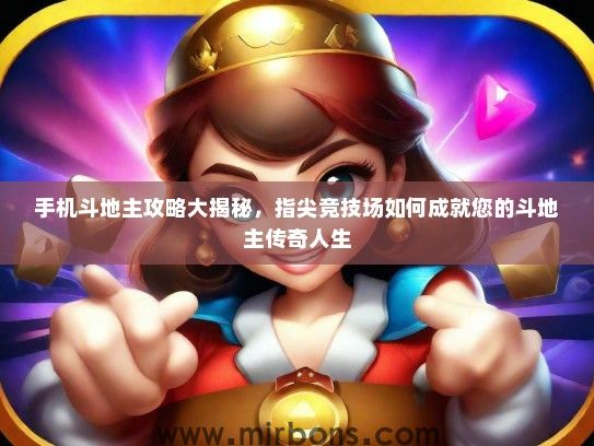 手机斗地主攻略大揭秘，指尖竞技场如何成就您的斗地主传奇人生