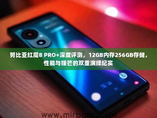 努比亚红魔8 PRO+深度评测，12GB内存256GB存储，性能与锋芒的双重演绎纪实