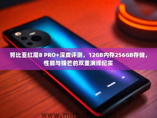 努比亚红魔8 PRO+深度评测，12GB内存256GB存储，性能与锋芒的双重演绎纪实