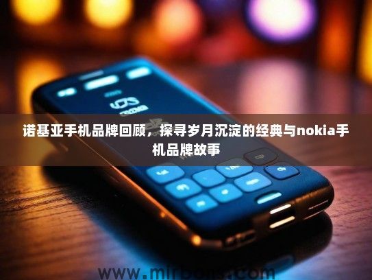 诺基亚手机品牌回顾，探寻岁月沉淀的经典与nokia手机品牌故事