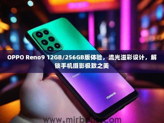OPPO Reno9 12GB/256GB版体验，流光溢彩设计，解锁手机摄影极致之美