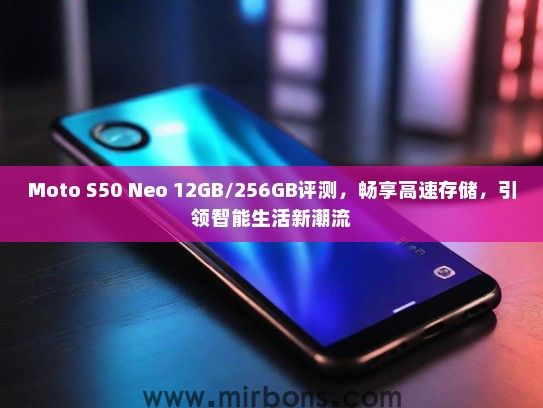 Moto S50 Neo 12GB/256GB评测，畅享高速存储，引领智能生活新潮流