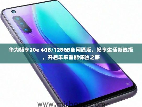 华为畅享20e 4GB/128GB全网通版，畅享生活新选择，开启未来智能体验之旅