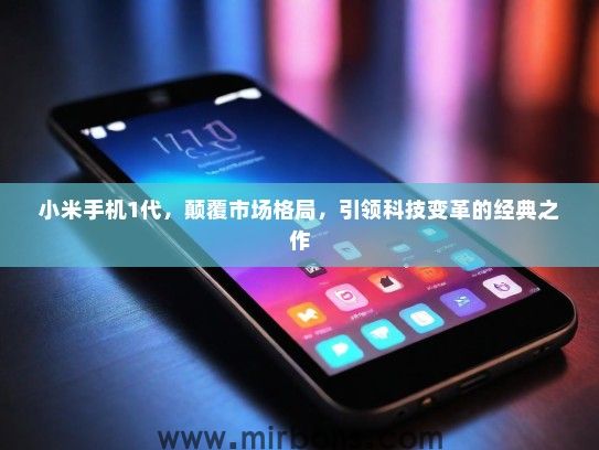 小米手机1代，颠覆市场格局，引领科技变革的经典之作