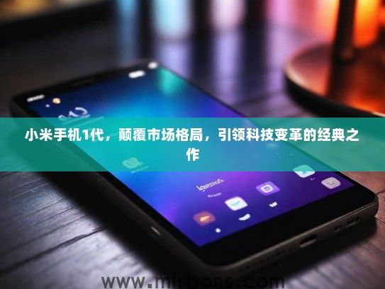 小米手机1代，颠覆市场格局，引领科技变革的经典之作