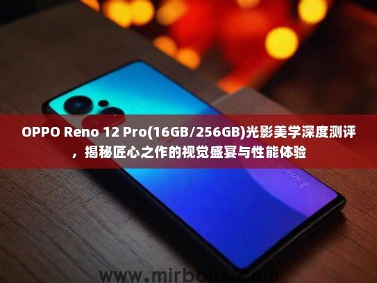 OPPO Reno 12 Pro(16GB/256GB)光影美学深度测评，揭秘匠心之作的视觉盛宴与性能体验
