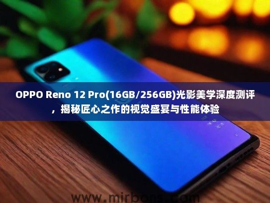 OPPO Reno 12 Pro(16GB/256GB)光影美学深度测评，揭秘匠心之作的视觉盛宴与性能体验