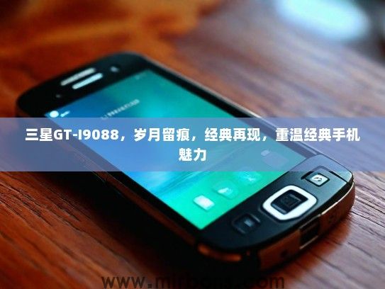 三星GT-I9088，岁月留痕，经典再现，重温经典手机魅力