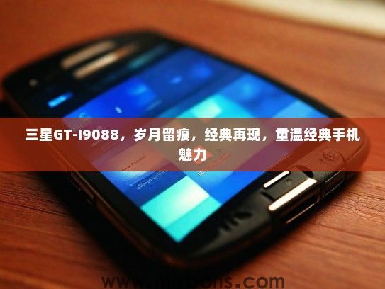 三星GT-I9088，岁月留痕，经典再现，重温经典手机魅力