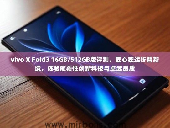 vivo X Fold3 16GB/512GB版评测，匠心独运折叠新境，体验颠覆性创新科技与卓越品质