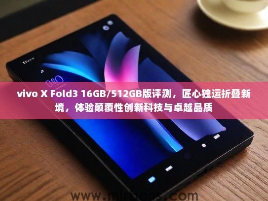 vivo X Fold3 16GB/512GB版评测，匠心独运折叠新境，体验颠覆性创新科技与卓越品质