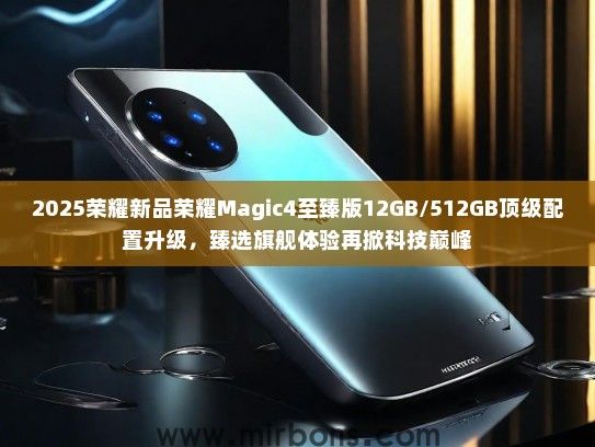 2025荣耀新品荣耀Magic4至臻版12GB/512GB顶级配置升级，臻选旗舰体验再掀科技巅峰