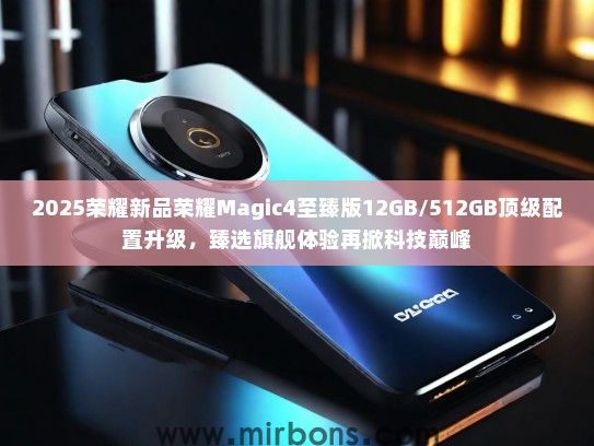 2025荣耀新品荣耀Magic4至臻版12GB/512GB顶级配置升级，臻选旗舰体验再掀科技巅峰