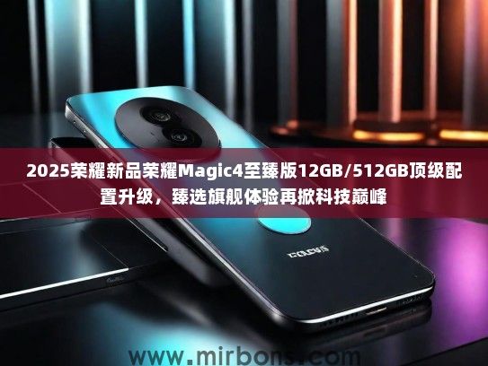 2025荣耀新品荣耀Magic4至臻版12GB/512GB顶级配置升级，臻选旗舰体验再掀科技巅峰