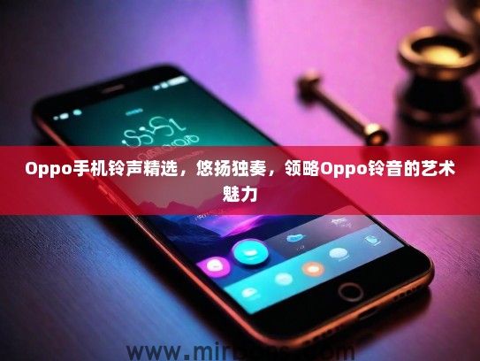Oppo手机铃声精选，悠扬独奏，领略Oppo铃音的艺术魅力