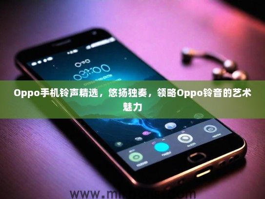 Oppo手机铃声精选，悠扬独奏，领略Oppo铃音的艺术魅力