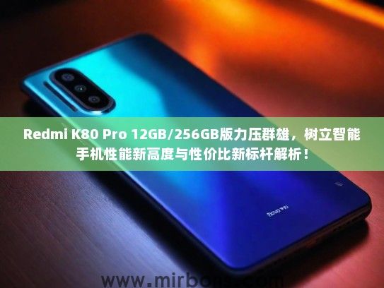 Redmi K80 Pro 12GB/256GB版力压群雄，树立智能手机性能新高度与性价比新标杆解析！