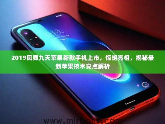 2019凤舞九天苹果新款手机上市，惊艳亮相，揭秘最新苹果技术亮点解析