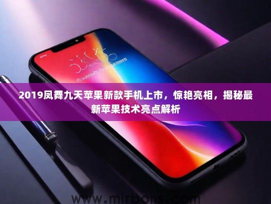 2019凤舞九天苹果新款手机上市，惊艳亮相，揭秘最新苹果技术亮点解析