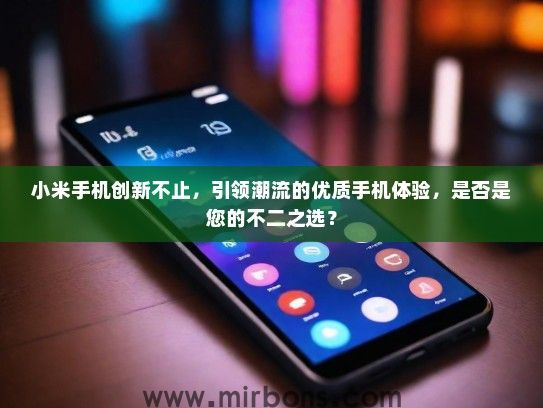 小米手机创新不止，引领潮流的优质手机体验，是否是您的不二之选？