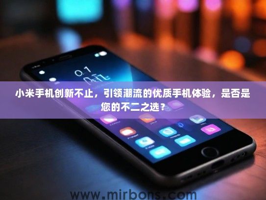 小米手机创新不止，引领潮流的优质手机体验，是否是您的不二之选？