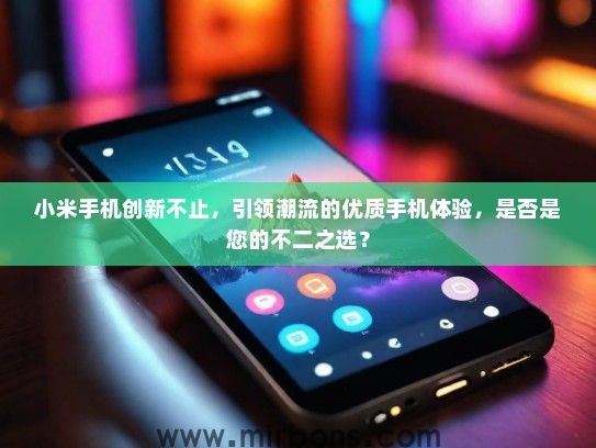 小米手机创新不止，引领潮流的优质手机体验，是否是您的不二之选？