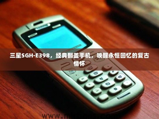 三星SGH-E398，经典翻盖手机，唤醒永恒回忆的复古情怀