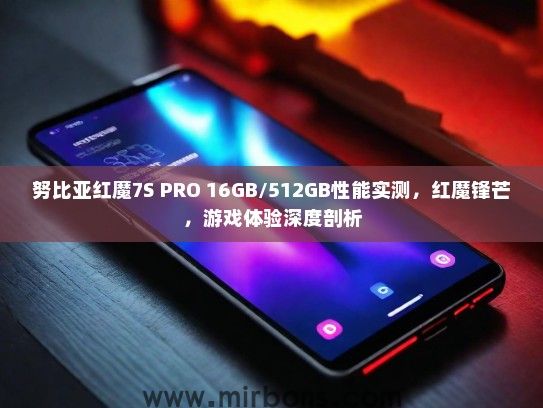 努比亚红魔7S PRO 16GB/512GB性能实测，红魔锋芒，游戏体验深度剖析