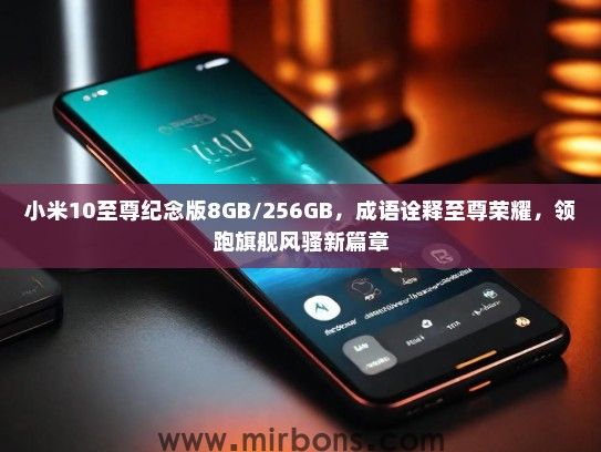 小米10至尊纪念版8GB/256GB，成语诠释至尊荣耀，领跑旗舰风骚新篇章