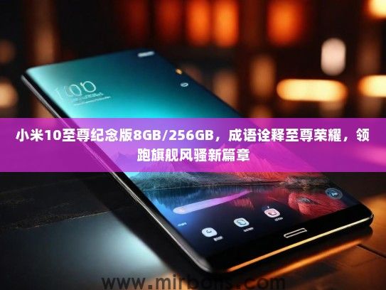 小米10至尊纪念版8GB/256GB，成语诠释至尊荣耀，领跑旗舰风骚新篇章