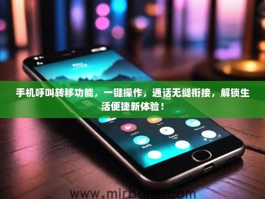 手机呼叫转移功能,一键操作,通话无缝衔接,解锁生活便捷新体验! 手机呼叫转移功能,一键操作,通话无缝衔接,解锁生活便捷新体验!