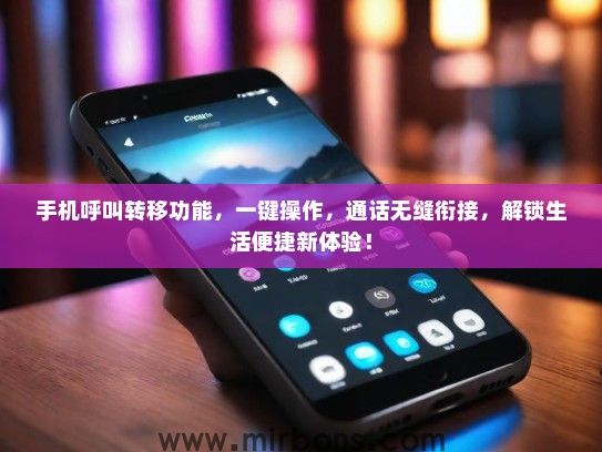 手机呼叫转移功能,一键操作,通话无缝衔接,解锁生活便捷新体验! 手机呼叫转移功能,一键操作,通话无缝衔接,解锁生活便捷新体验!