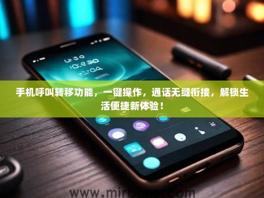 手机呼叫转移功能,一键操作,通话无缝衔接,解锁生活便捷新体验! 手机呼叫转移功能,一键操作,通话无缝衔接,解锁生活便捷新体验!