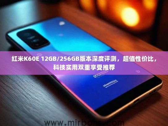红米K60E 12GB/256GB版本深度评测，超值性价比，科技实用双重享受推荐