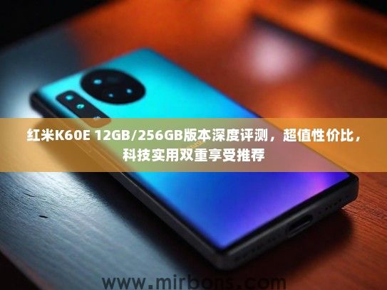 红米K60E 12GB/256GB版本深度评测，超值性价比，科技实用双重享受推荐