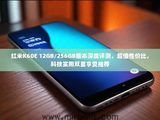 红米K60E 12GB/256GB版本深度评测，超值性价比，科技实用双重享受推荐