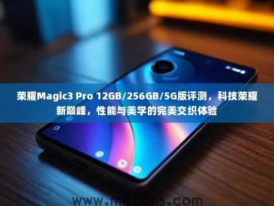 荣耀Magic3 Pro 12GB/256GB/5G版评测，科技荣耀新巅峰，性能与美学的完美交织体验