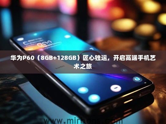 华为P60（8GB+128GB）匠心独运，开启高端手机艺术之旅