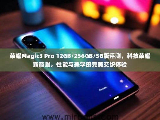 荣耀Magic3 Pro 12GB/256GB/5G版评测，科技荣耀新巅峰，性能与美学的完美交织体验