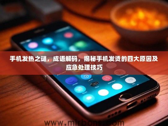 手机发热之谜，成语解码，揭秘手机发烫的四大原因及应急处理技巧
