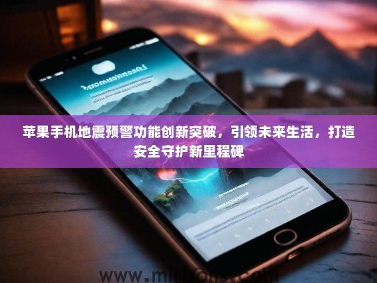 苹果手机地震预警功能创新突破，引领未来生活，打造安全守护新里程碑