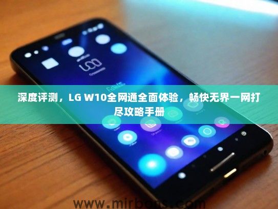 深度评测，LG W10全网通全面体验，畅快无界一网打尽攻略手册