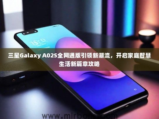 三星Galaxy A02S全网通版引领新潮流，开启家庭智慧生活新篇章攻略