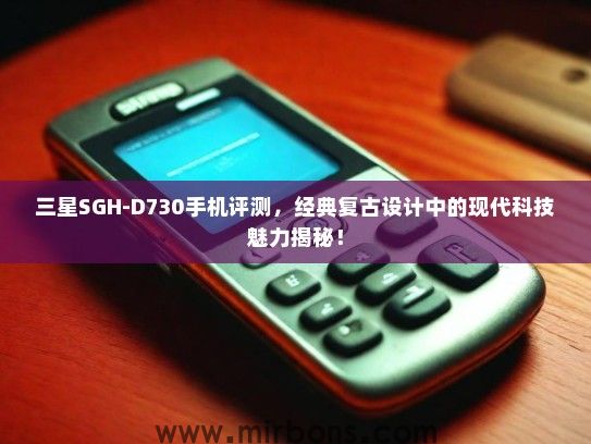 三星SGH-D730手机评测，经典复古设计中的现代科技魅力揭秘！