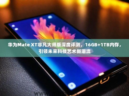华为Mate XT非凡大师版深度评测，16GB+1TB内存，引领未来科技艺术新潮流