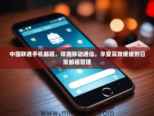 中国联通手机邮箱,领跑移动通信,享受高效便捷的日常邮箱管理 中国联通手机邮箱,领跑移动通信,享受高效便捷的日常邮箱管理