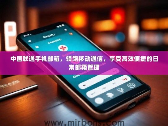 中国联通手机邮箱,领跑移动通信,享受高效便捷的日常邮箱管理 中国联通手机邮箱,领跑移动通信,享受高效便捷的日常邮箱管理