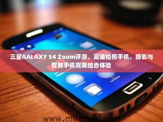 三星GALAXY S4 Zoom评测，高端拍照手机，摄影与智能手机完美结合体验