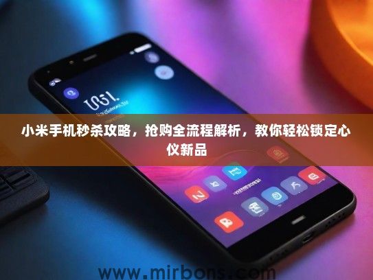 小米手机秒杀攻略，抢购全流程解析，教你轻松锁定心仪新品