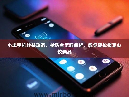 小米手机秒杀攻略，抢购全流程解析，教你轻松锁定心仪新品